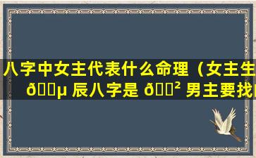 八字中女主代表什么命理（女主生 🐵 辰八字是 🌲 男主要找的人）